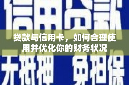 方正贷款与信用卡，如何合理使用并优化你的财务状况