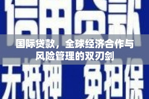 方正国际贷款，全球经济合作与风险管理的双刃剑