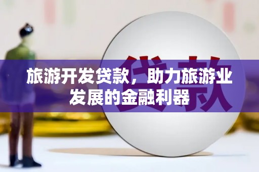 方正旅游开发贷款，助力旅游业发展的金融利器