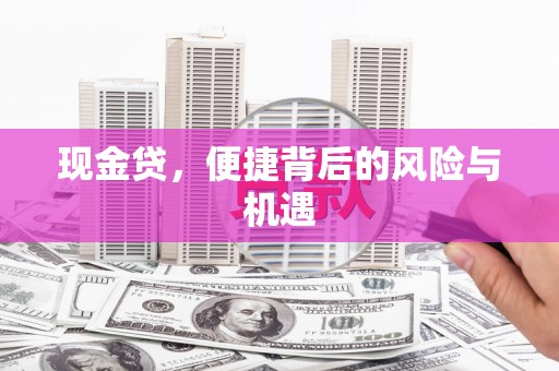 方正现金贷，便捷背后的风险与机遇