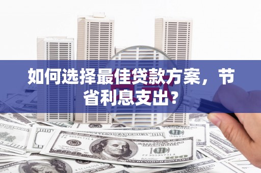方正如何选择最佳贷款方案，节省利息支出？