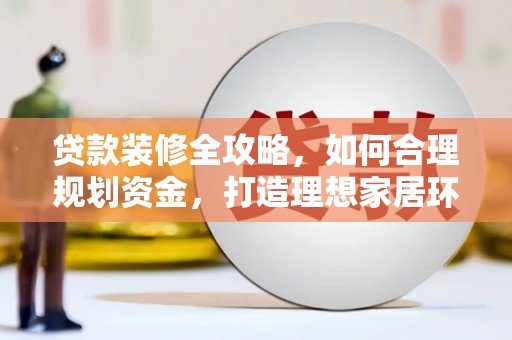 方正贷款装修全攻略，如何合理规划资金，打造理想家居环境