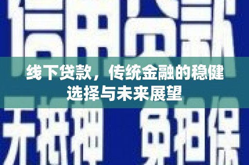 方正线下贷款，传统金融的稳健选择与未来展望