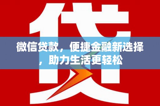 方正微信贷款，便捷金融新选择，助力生活更轻松