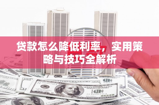 方正贷款怎么降低利率，实用策略与技巧全解析