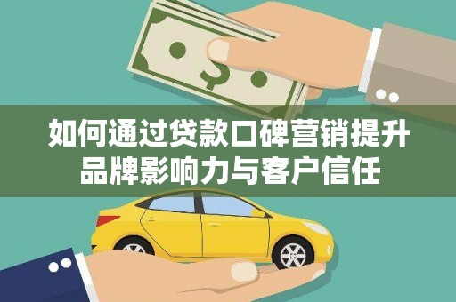 方正如何通过贷款口碑营销提升品牌影响力与客户信任
