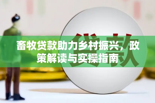 方正畜牧贷款助力乡村振兴，政策解读与实操指南