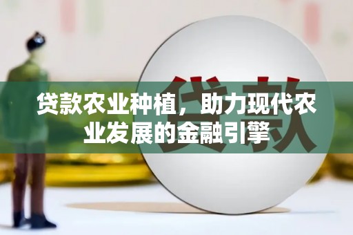 方正贷款农业种植，助力现代农业发展的金融引擎