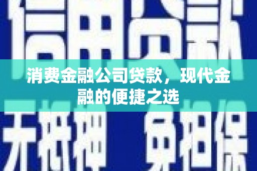 方正消费金融公司贷款，现代金融的便捷之选