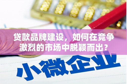 方正贷款品牌建设，如何在竞争激烈的市场中脱颖而出？