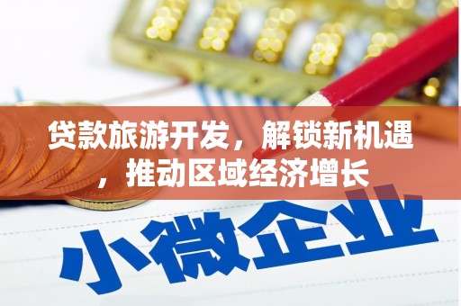 方正贷款旅游开发，解锁新机遇，推动区域经济增长