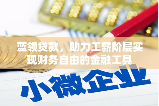 方正蓝领贷款，助力工薪阶层实现财务自由的金融工具