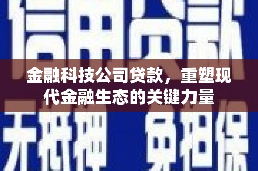 方正金融科技公司贷款，重塑现代金融生态的关键力量