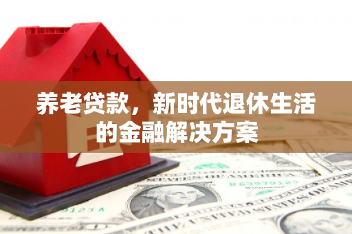 方正养老贷款，新时代退休生活的金融解决方案
