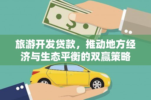方正旅游开发贷款，推动地方经济与生态平衡的双赢策略