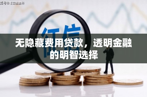方正无隐藏费用贷款，透明金融的明智选择