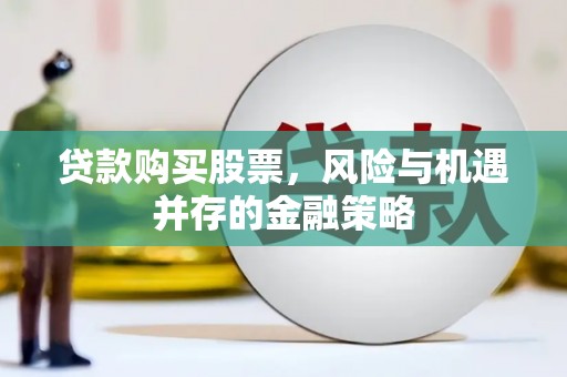 方正贷款购买股票，风险与机遇并存的金融策略