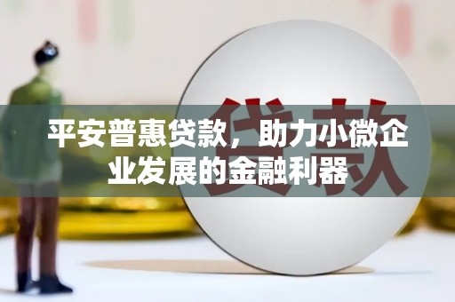 方正平安普惠贷款，助力小微企业发展的金融利器
