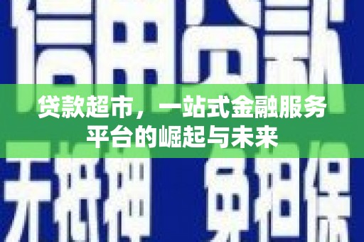 方正贷款超市，一站式金融服务平台的崛起与未来