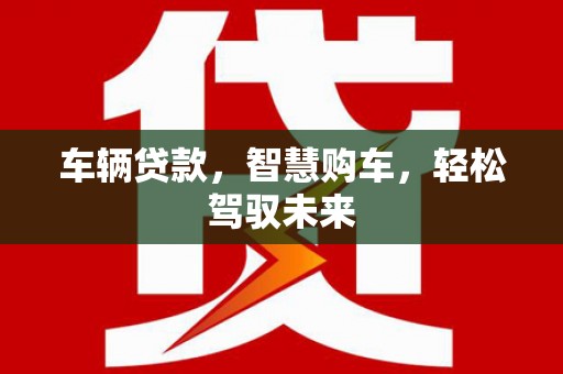 方正车辆贷款，智慧购车，轻松驾驭未来
