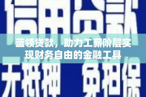 方正蓝领贷款，助力工薪阶层实现财务自由的金融工具