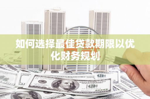 方正如何选择最佳贷款期限以优化财务规划