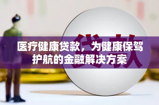 方正医疗健康贷款，为健康保驾护航的金融解决方案