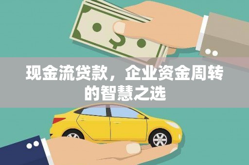 方正现金流贷款，企业资金周转的智慧之选