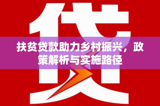 方正扶贫贷款助力乡村振兴，政策解析与实施路径