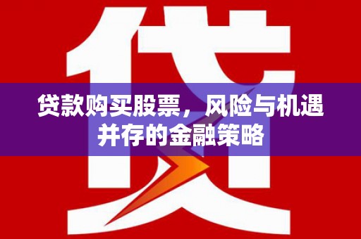 方正贷款购买股票，风险与机遇并存的金融策略