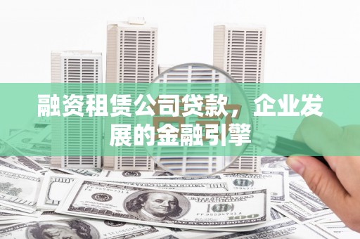 方正融资租赁公司贷款，企业发展的金融引擎