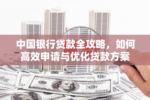 方正中国银行贷款全攻略，如何高效申请与优化贷款方案