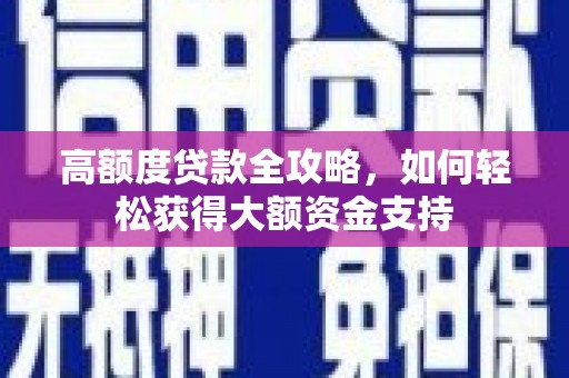 方正高额度贷款全攻略，如何轻松获得大额资金支持