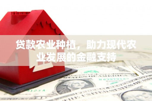 方正贷款农业种植，助力现代农业发展的金融支持
