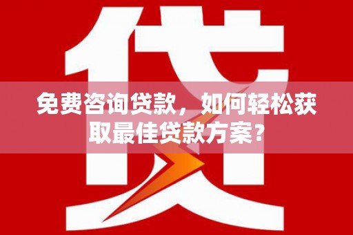 方正免费咨询贷款，如何轻松获取最佳贷款方案？
